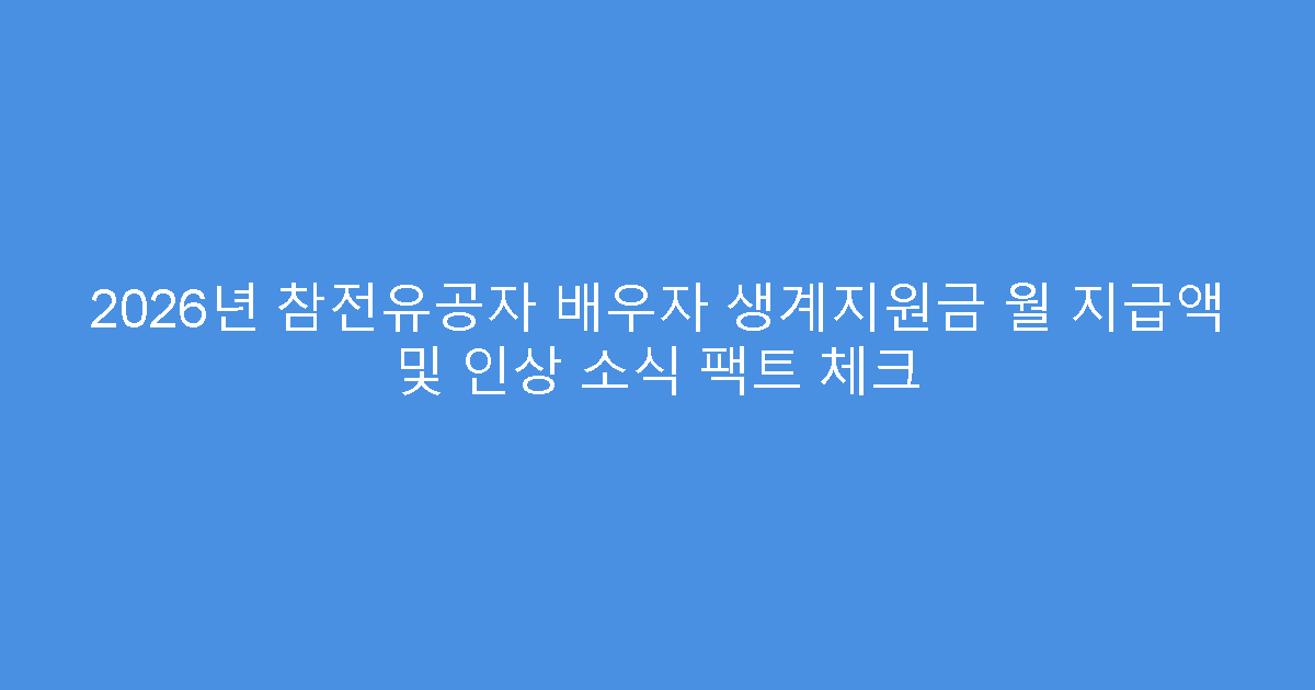 2026년 참전유공자 배우자 생계지원금 월 지급액 및 인상 소식 팩트 체크