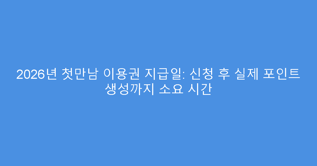 2026년 첫만남 이용권 지급일: 신청 후 실제 포인트 생성까지 소요 시간