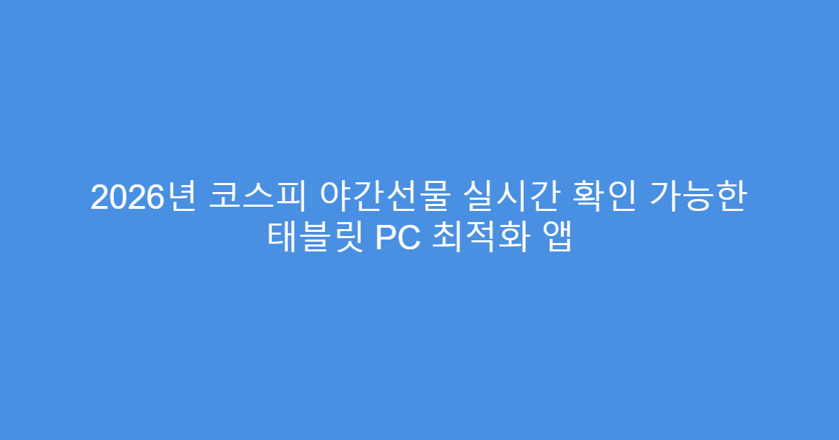 2026년 코스피 야간선물 실시간 확인 가능한 태블릿 PC 최적화 앱