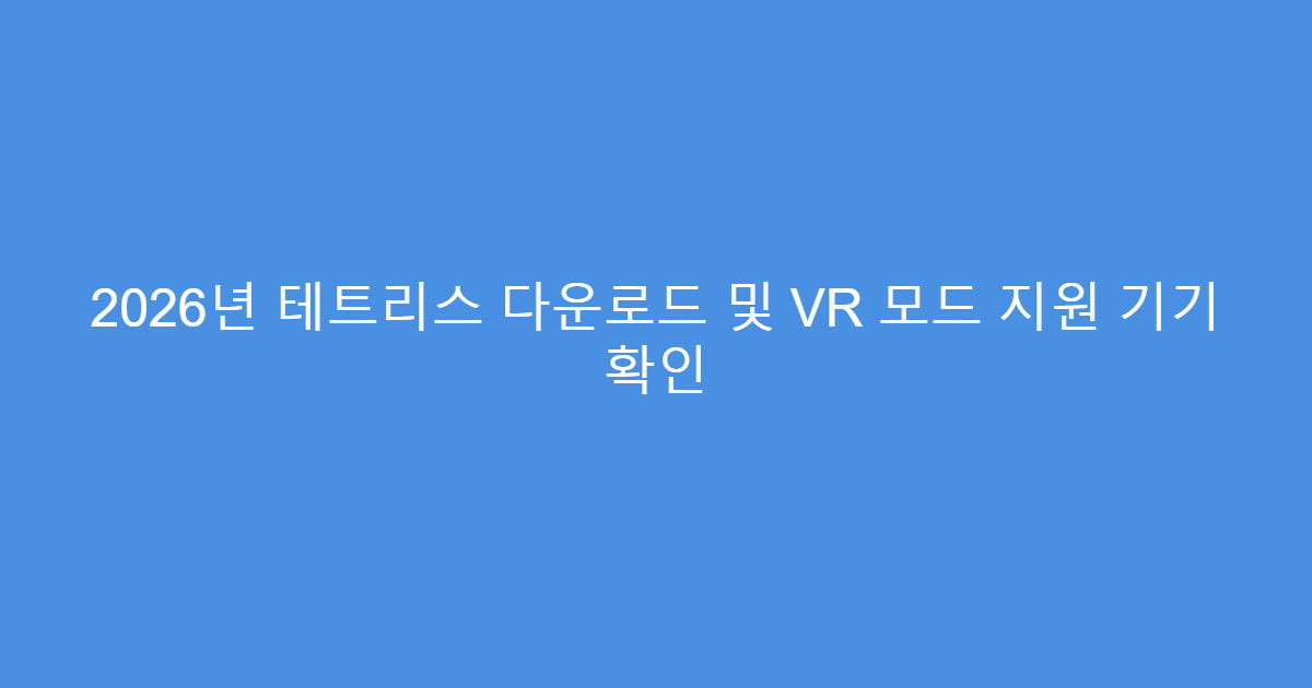 2026년 테트리스 다운로드 및 VR 모드 지원 기기 확인