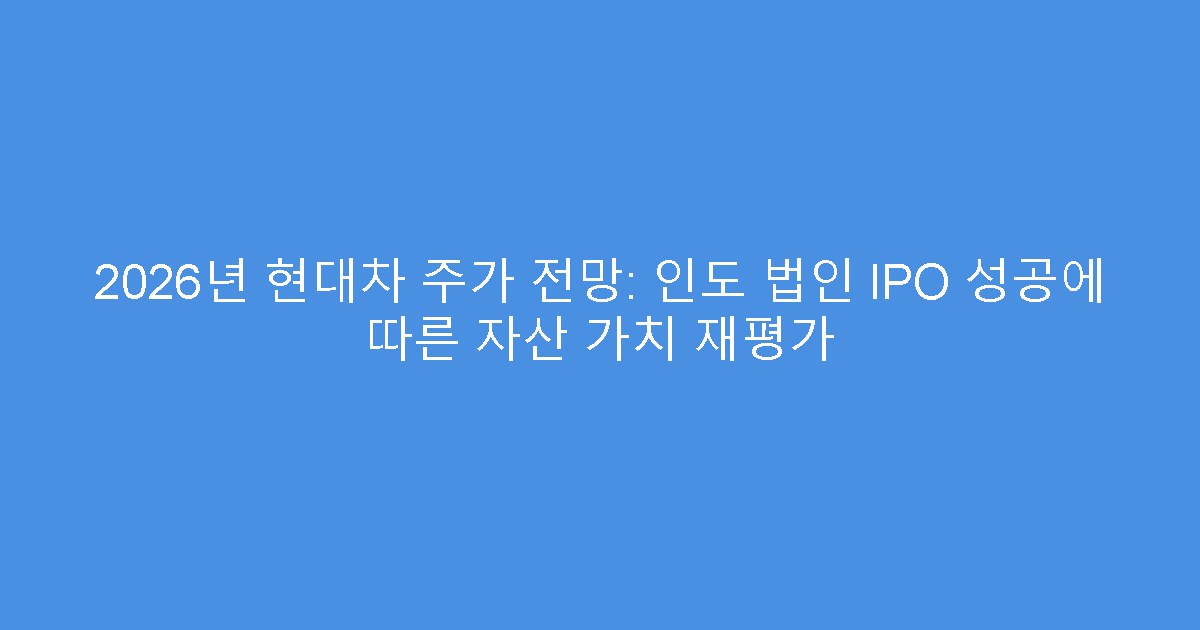 2026년 현대차 주가 전망: 인도 법인 IPO 성공에 따른 자산 가치 재평가