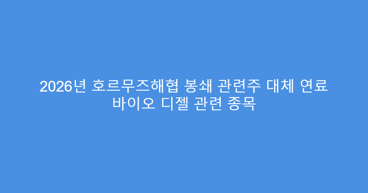 2026년 호르무즈해협 봉쇄 관련주 대체 연료 바이오 디젤 관련 종목
