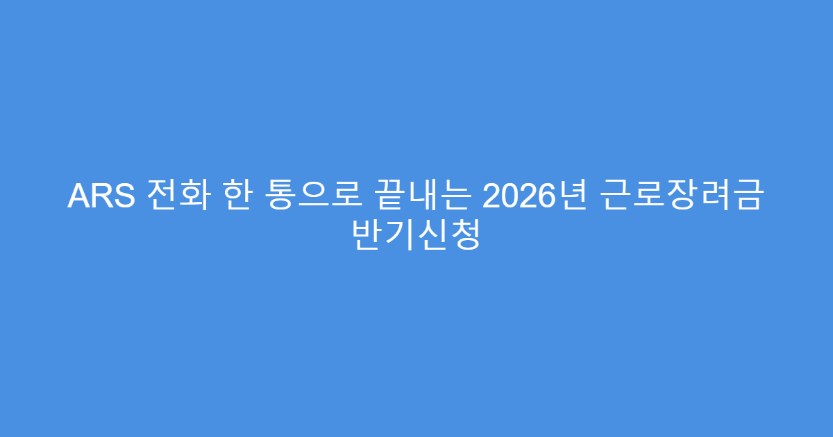 ARS 전화 한 통으로 끝내는 2026년 근로장려금 반기신청