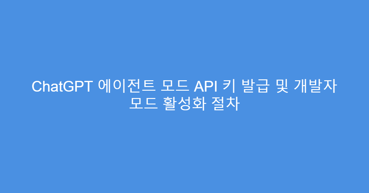 ChatGPT 에이전트 모드 API 키 발급 및 개발자 모드 활성화 절차