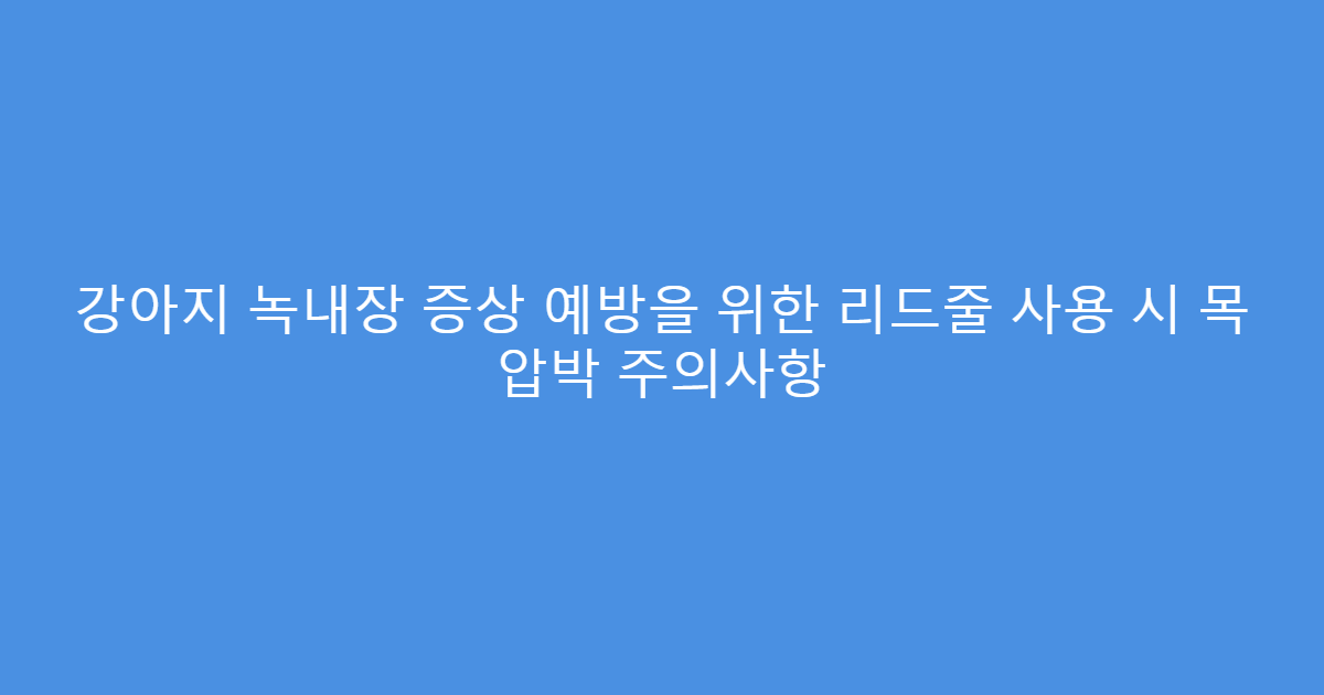 강아지 녹내장 증상 예방을 위한 리드줄 사용 시 목 압박 주의사항