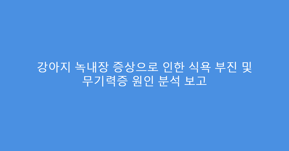 강아지 녹내장 증상으로 인한 식욕 부진 및 무기력증 원인 분석 보고