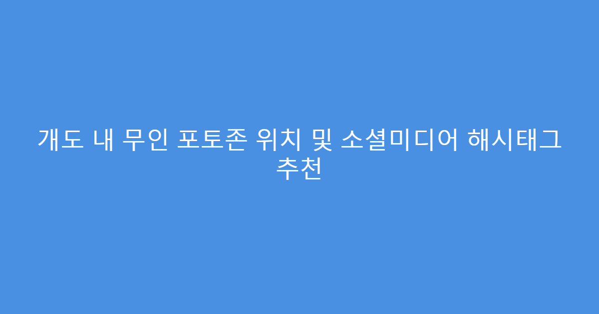 개도 내 무인 포토존 위치 및 소셜미디어 해시태그 추천