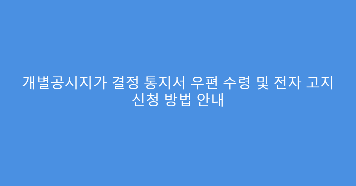 개별공시지가 결정 통지서 우편 수령 및 전자 고지 신청 방법 안내