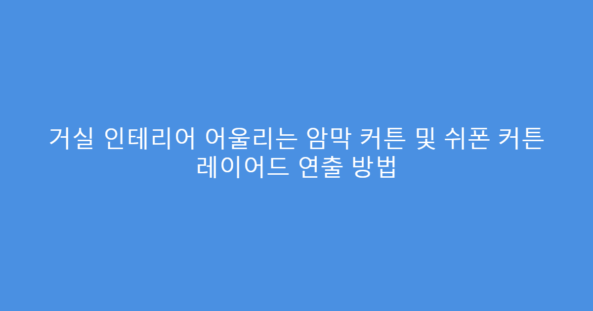 거실 인테리어 어울리는 암막 커튼 및 쉬폰 커튼 레이어드 연출 방법