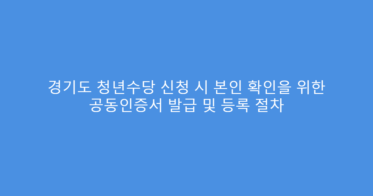 경기도 청년수당 신청 시 본인 확인을 위한 공동인증서 발급 및 등록 절차