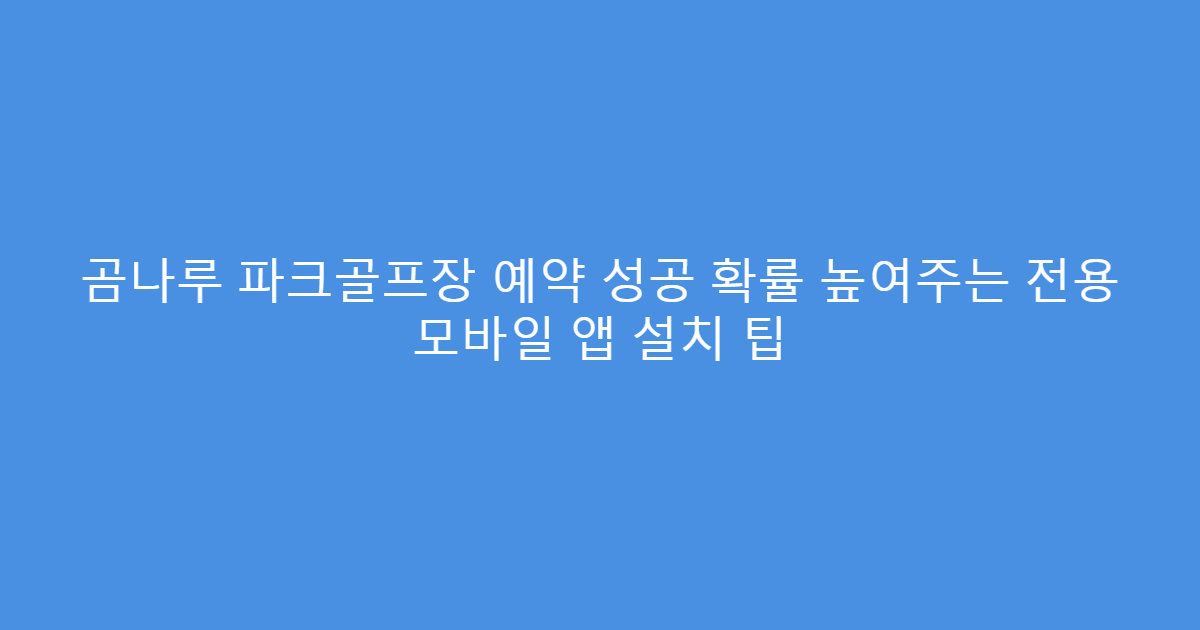 곰나루 파크골프장 예약 성공 확률 높여주는 전용 모바일 앱 설치 팁