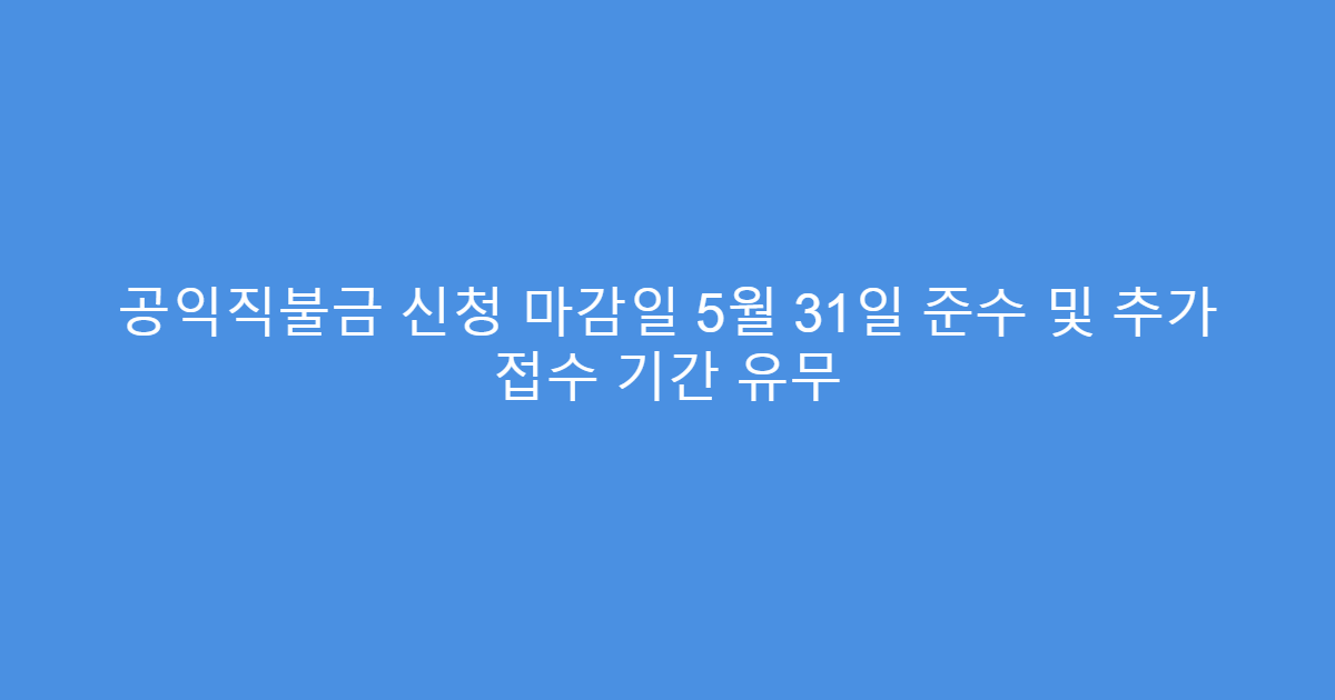 공익직불금 신청 마감일 5월 31일 준수 및 추가 접수 기간 유무