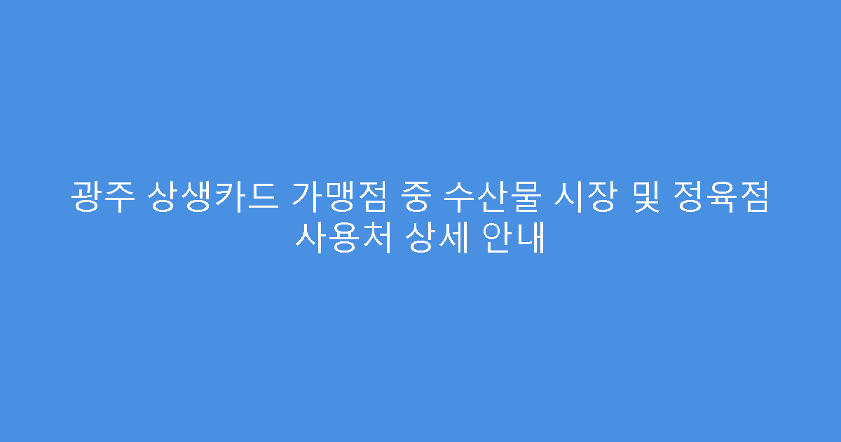 광주 상생카드 가맹점 중 수산물 시장 및 정육점 사용처 상세 안내