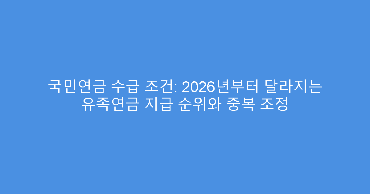 국민연금 수급 조건: 2026년부터 달라지는 유족연금 지급 순위와 중복 조정