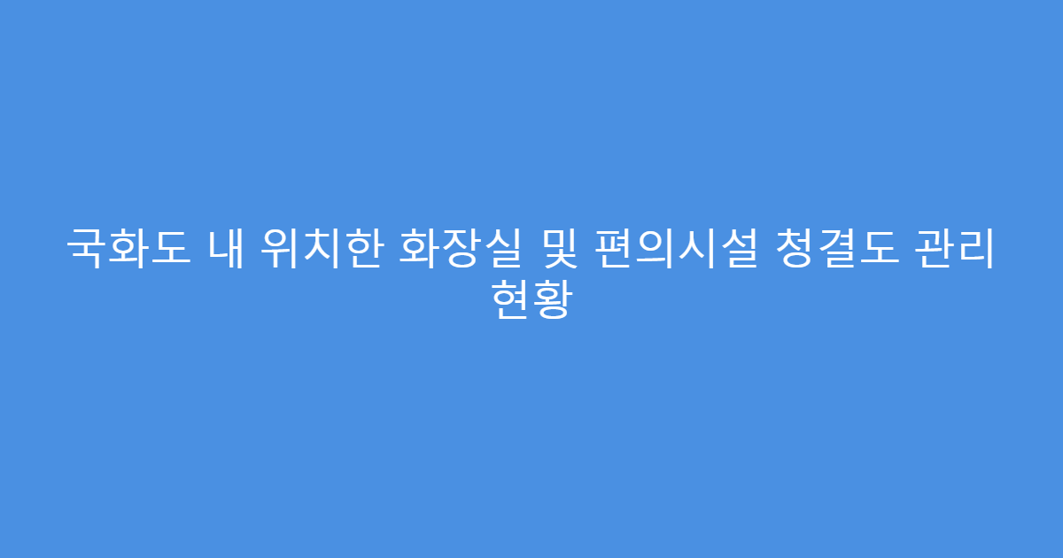 국화도 내 위치한 화장실 및 편의시설 청결도 관리 현황