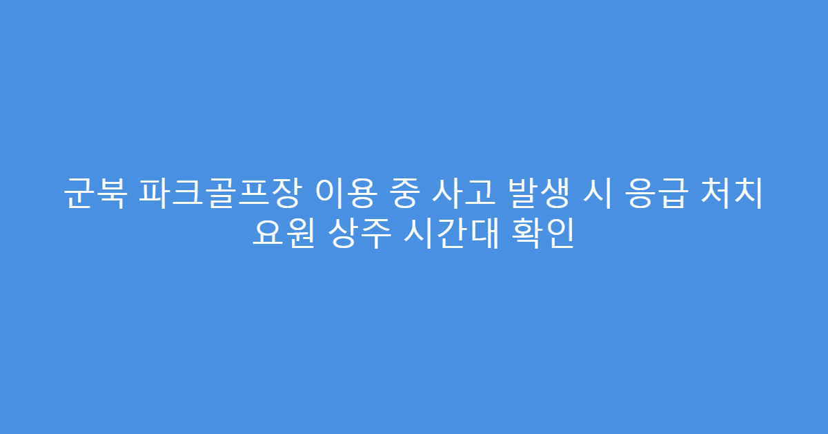 군북 파크골프장 이용 중 사고 발생 시 응급 처치 요원 상주 시간대 확인
