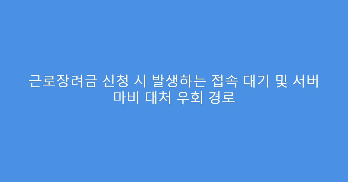 근로장려금 신청 시 발생하는 접속 대기 및 서버 마비 대처 우회 경로