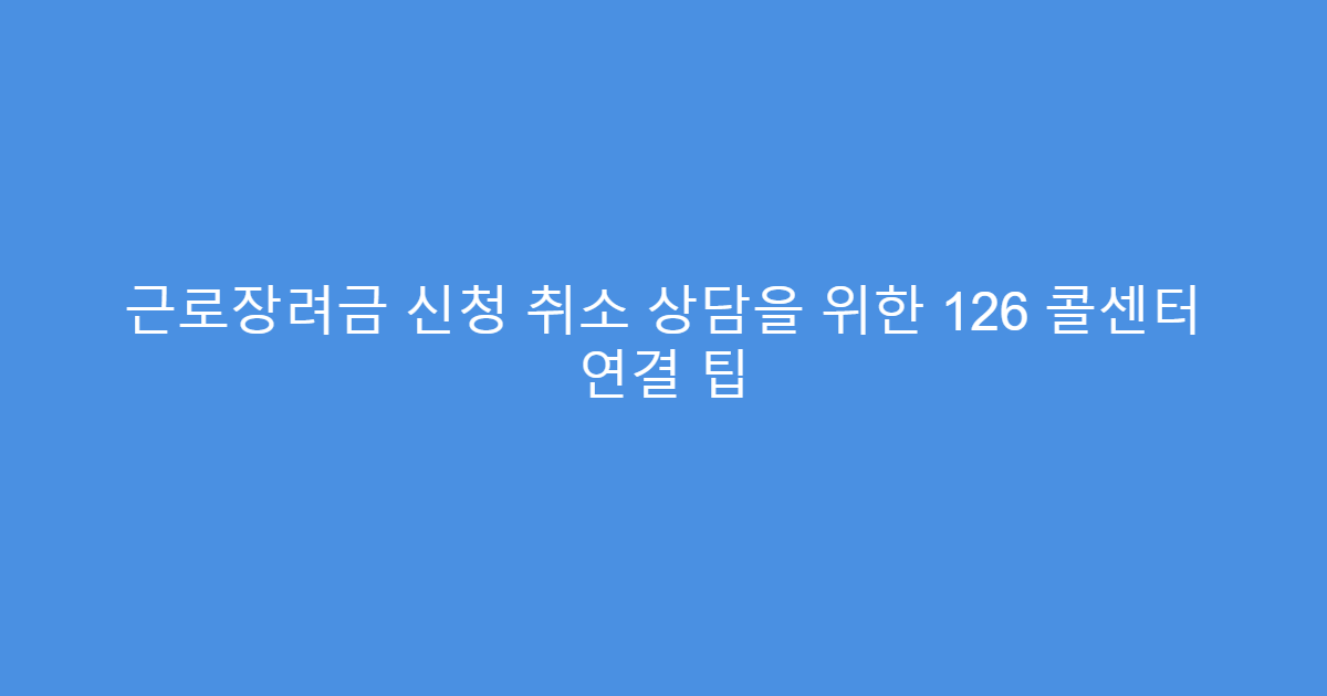 근로장려금 신청 취소 상담을 위한 126 콜센터 연결 팁