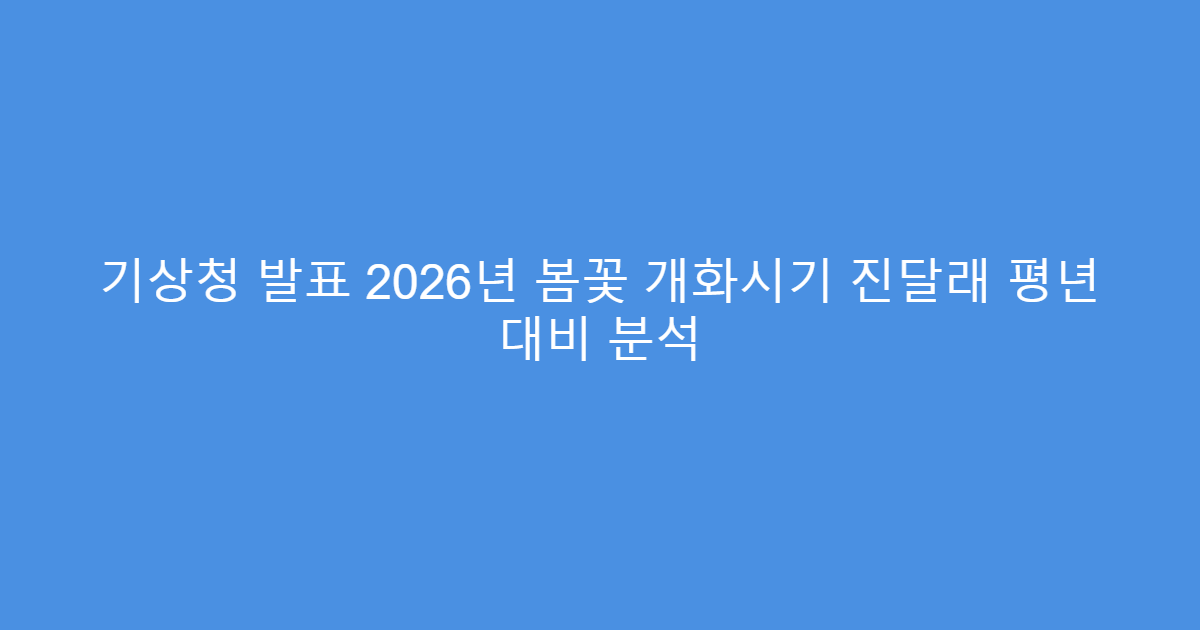 기상청 발표 2026년 봄꽃 개화시기 진달래 평년 대비 분석