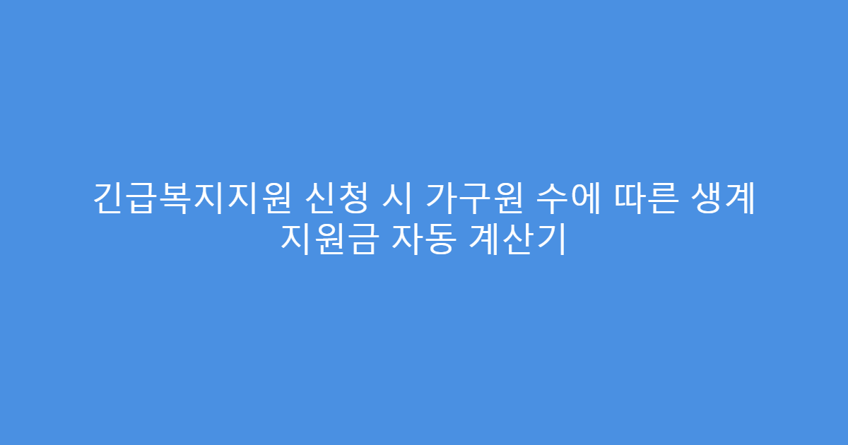 긴급복지지원 신청 시 가구원 수에 따른 생계 지원금 자동 계산기