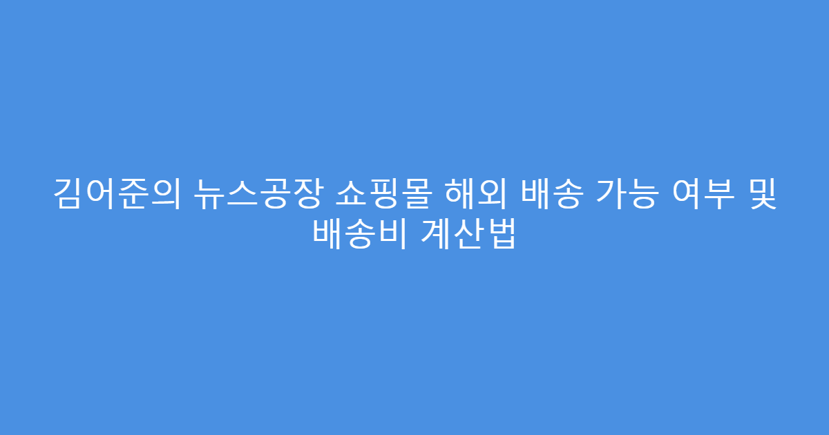 김어준의 뉴스공장 쇼핑몰 해외 배송 가능 여부 및 배송비 계산법