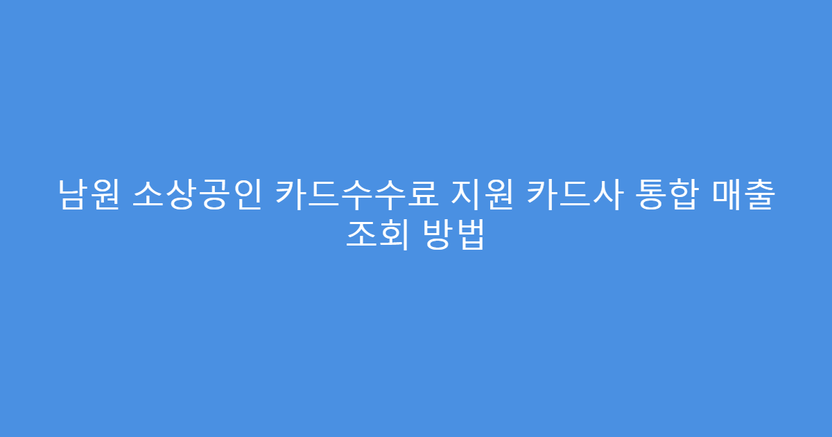 남원 소상공인 카드수수료 지원 카드사 통합 매출 조회 방법