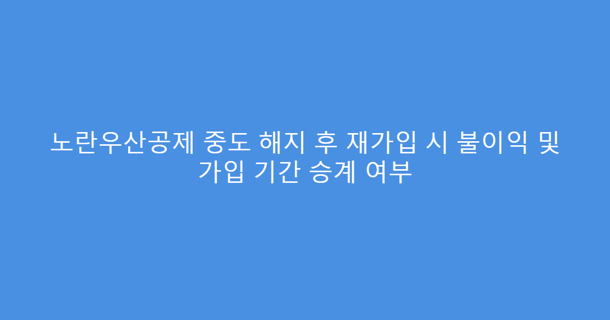 노란우산공제 중도 해지 후 재가입 시 불이익 및 가입 기간 승계 여부