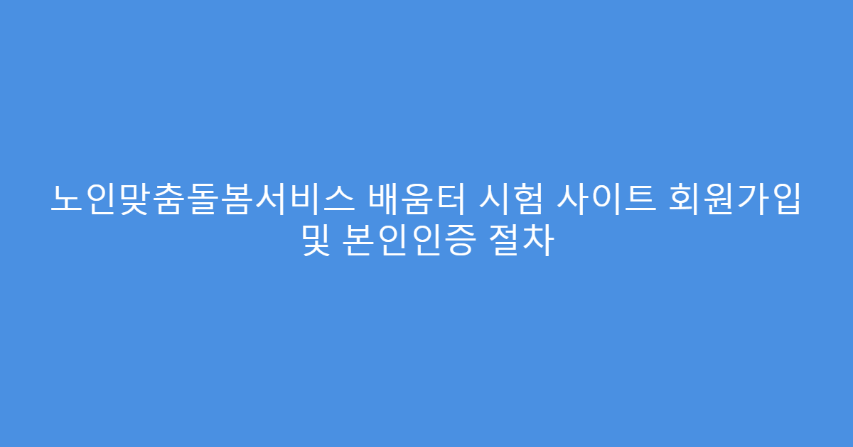 노인맞춤돌봄서비스 배움터 시험 사이트 회원가입 및 본인인증 절차