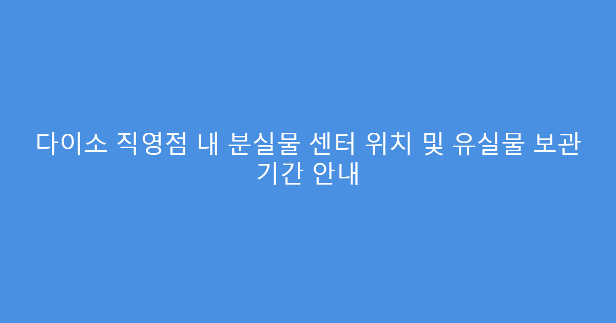 다이소 직영점 내 분실물 센터 위치 및 유실물 보관 기간 안내