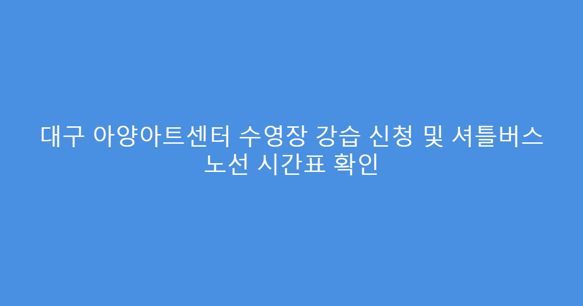 대구 아양아트센터 수영장 강습 신청 및 셔틀버스 노선 시간표 확인