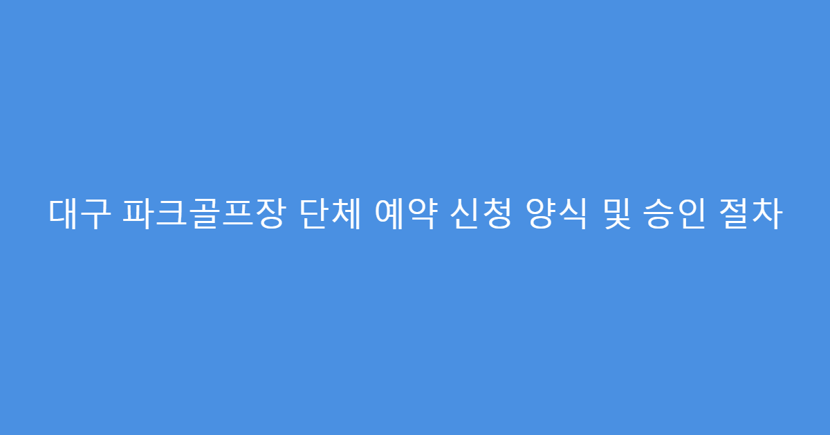 대구 파크골프장 단체 예약 신청 양식 및 승인 절차