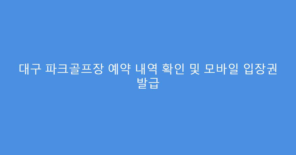 대구 파크골프장 예약 내역 확인 및 모바일 입장권 발급