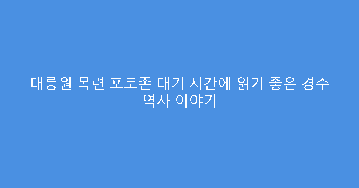 대릉원 목련 포토존 대기 시간에 읽기 좋은 경주 역사 이야기