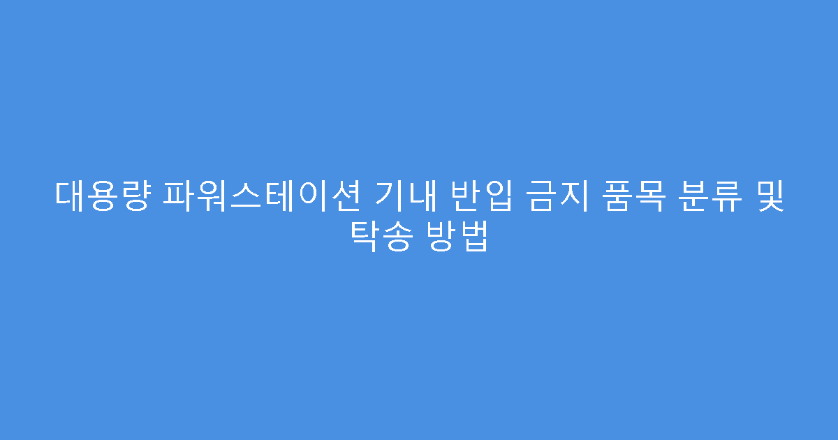 대용량 파워스테이션 기내 반입 금지 품목 분류 및 탁송 방법