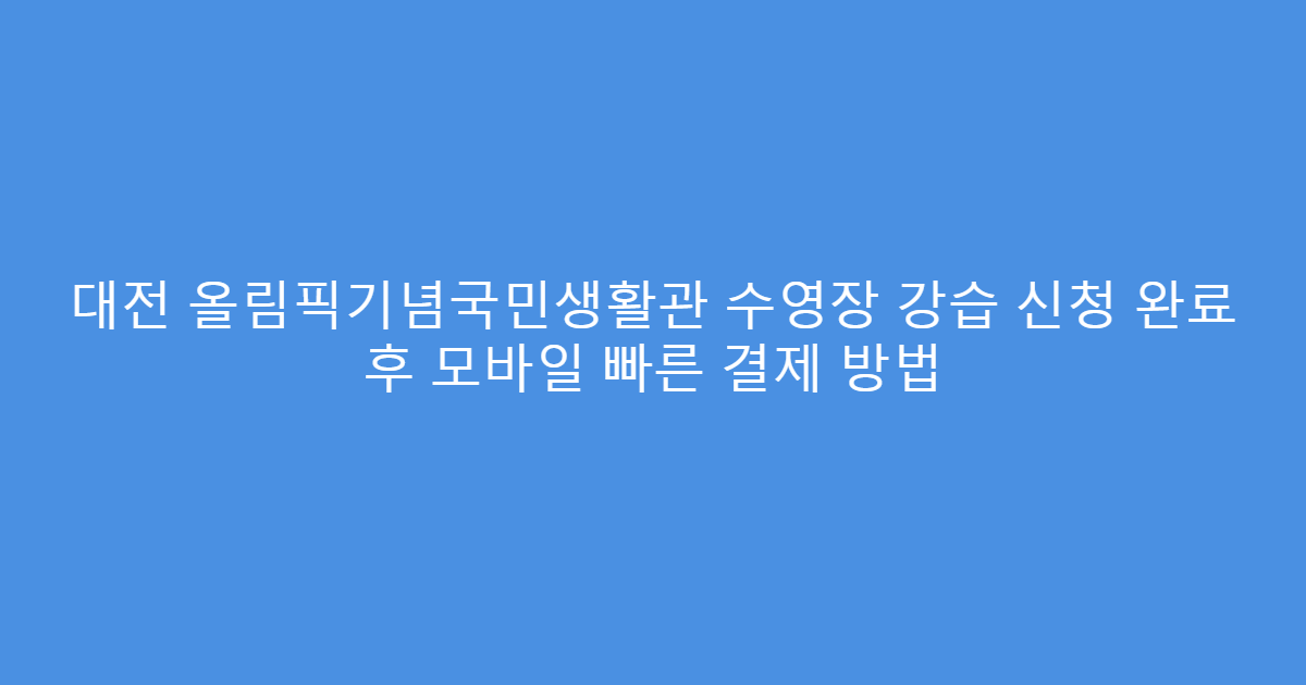 대전 올림픽기념국민생활관 수영장 강습 신청 완료 후 모바일 빠른 결제 방법