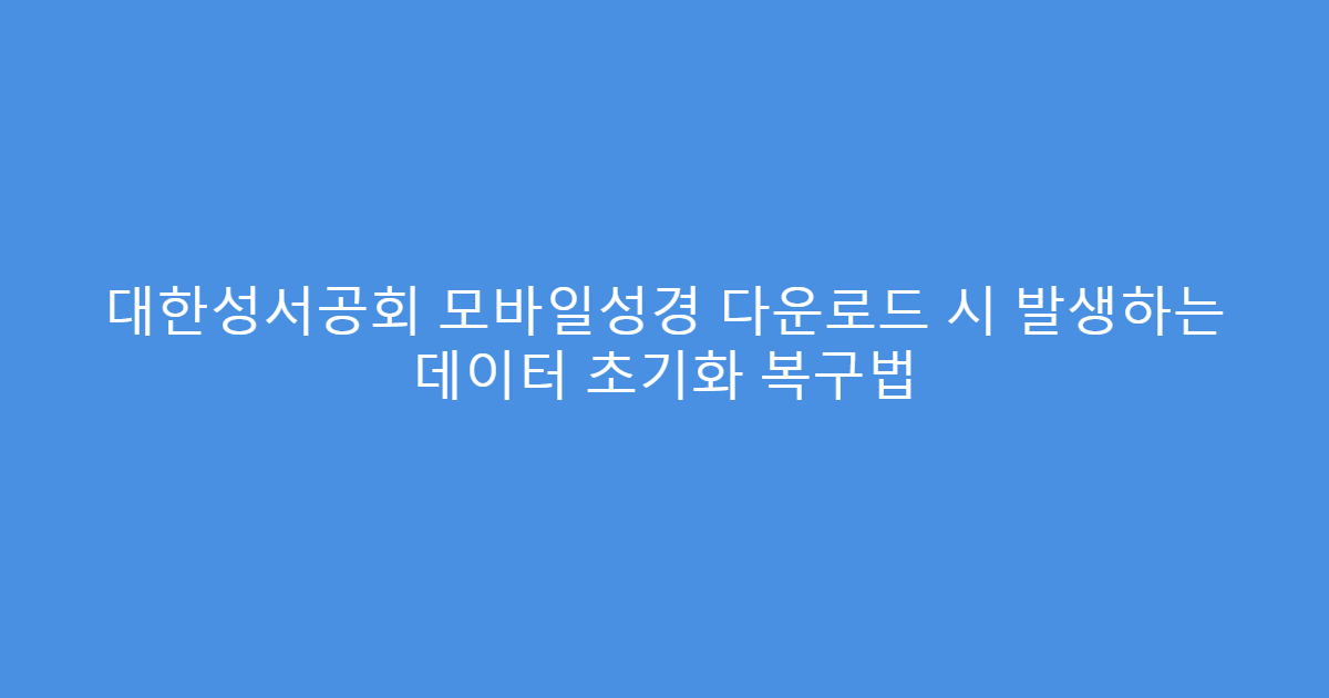 대한성서공회 모바일성경 다운로드 시 발생하는 데이터 초기화 복구법