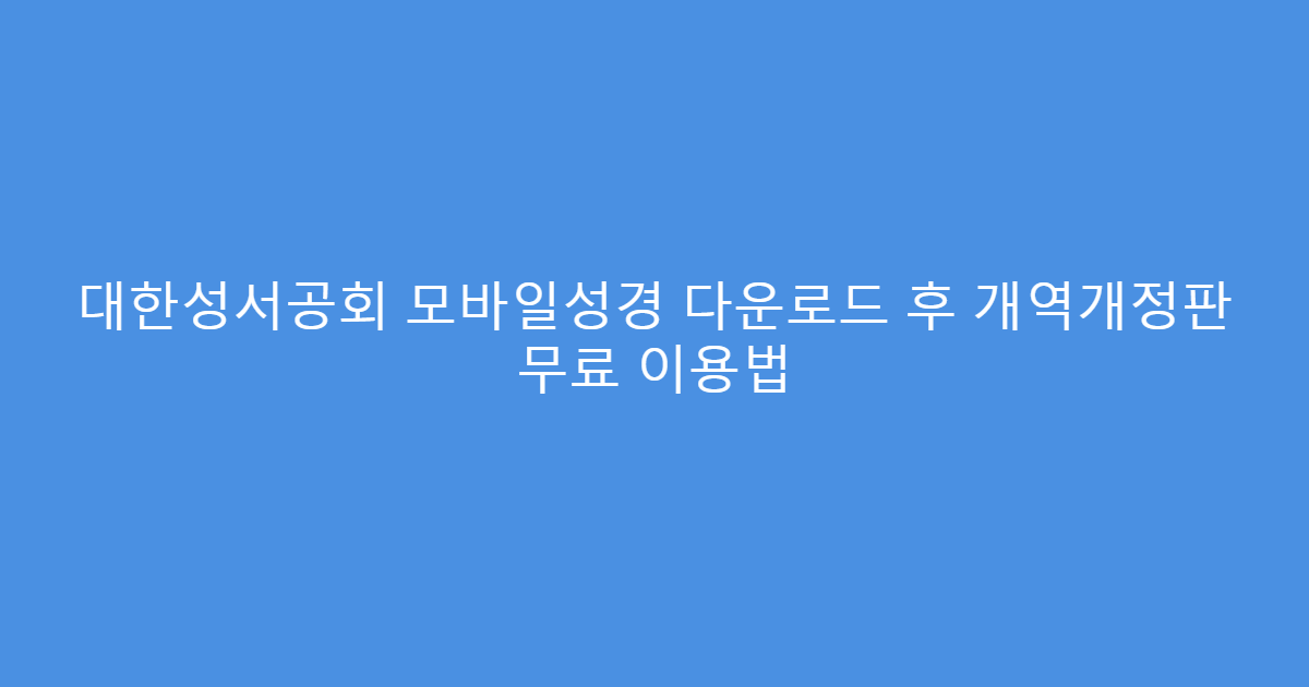 대한성서공회 모바일성경 다운로드 후 개역개정판 무료 이용법