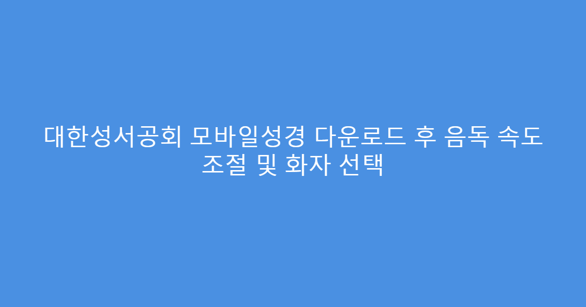 대한성서공회 모바일성경 다운로드 후 음독 속도 조절 및 화자 선택
