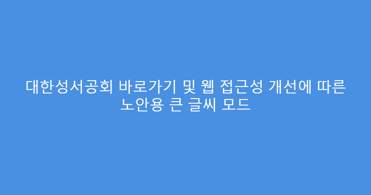 대한성서공회 바로가기 및 웹 접근성 개선에 따른 노안용 큰 글씨 모드