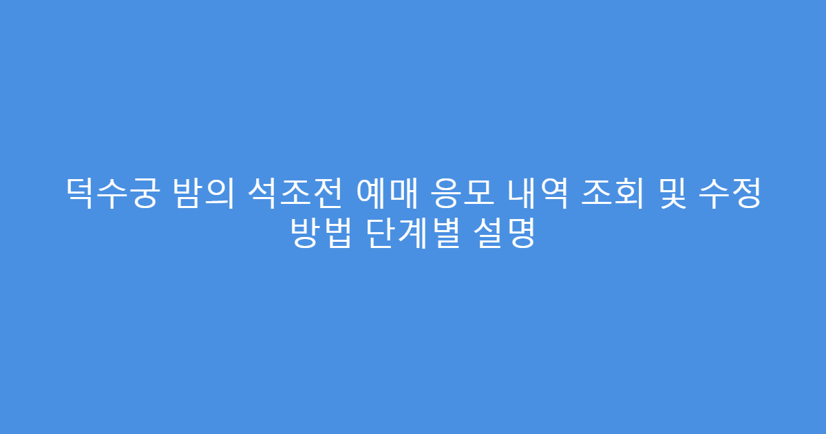 덕수궁 밤의 석조전 예매 응모 내역 조회 및 수정 방법 단계별 설명