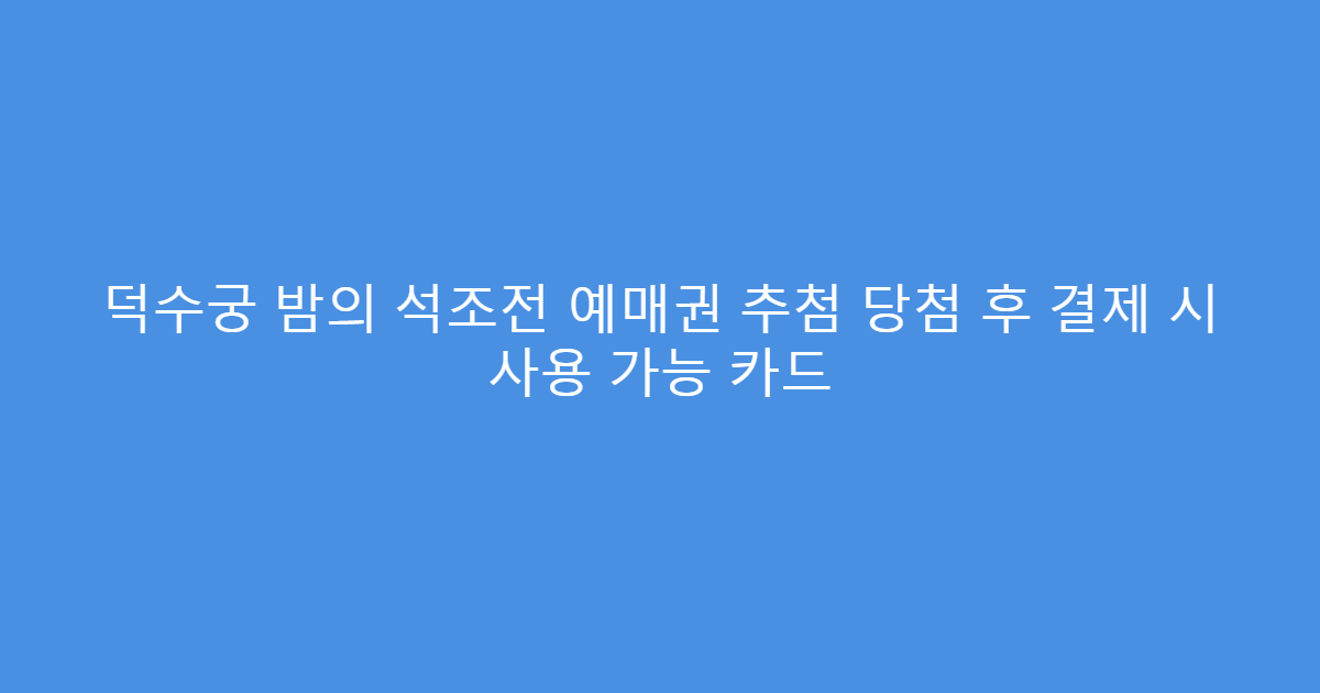 덕수궁 밤의 석조전 예매권 추첨 당첨 후 결제 시 사용 가능 카드