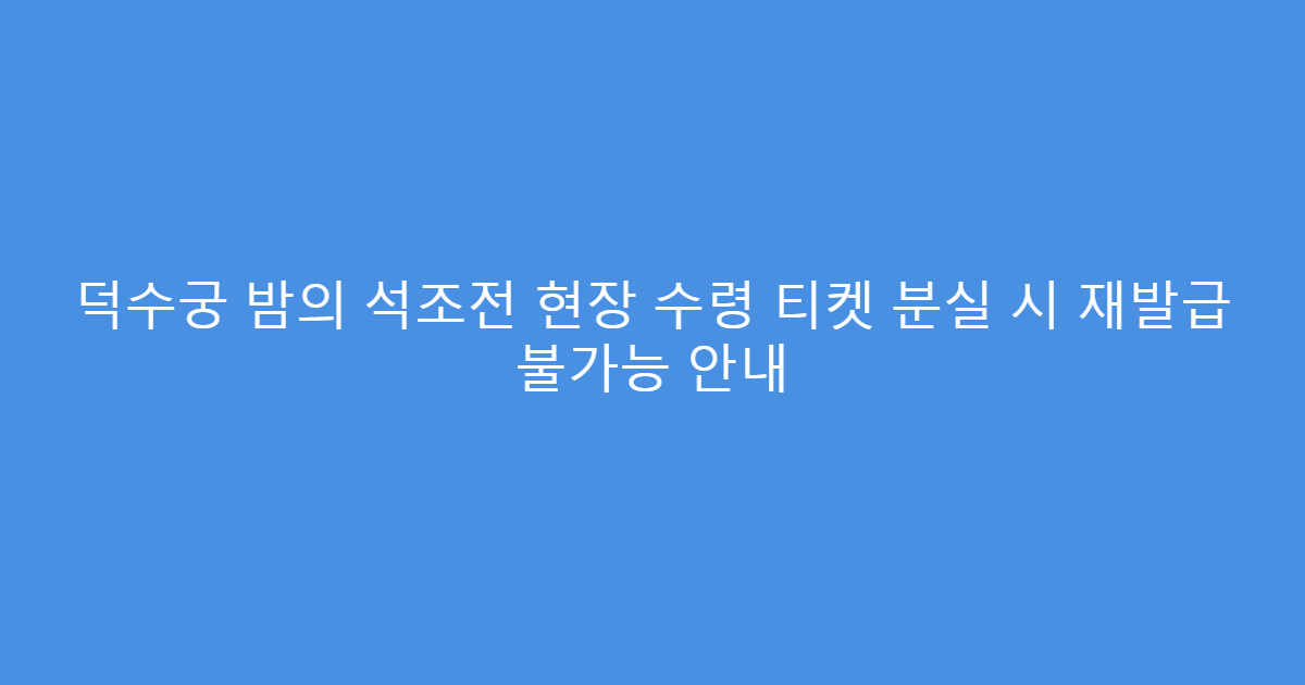 덕수궁 밤의 석조전 현장 수령 티켓 분실 시 재발급 불가능 안내