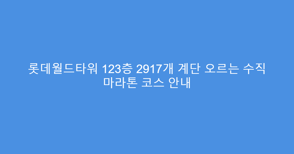 롯데월드타워 123층 2917개 계단 오르는 수직 마라톤 코스 안내