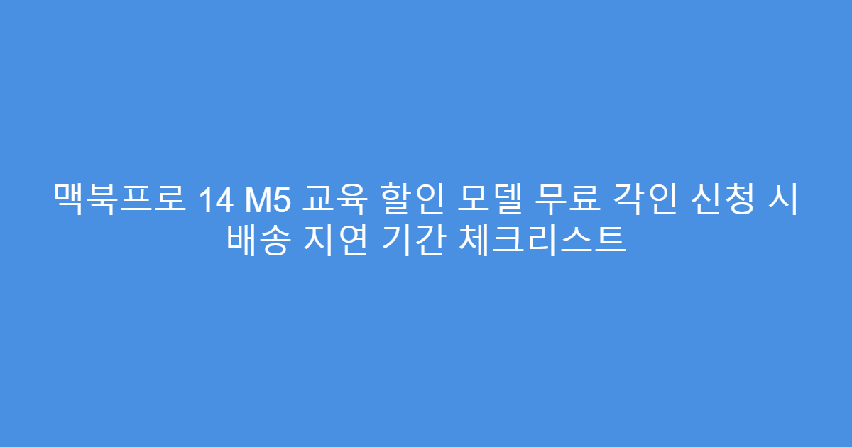 맥북프로 14 M5 교육 할인 모델 무료 각인 신청 시 배송 지연 기간 체크리스트