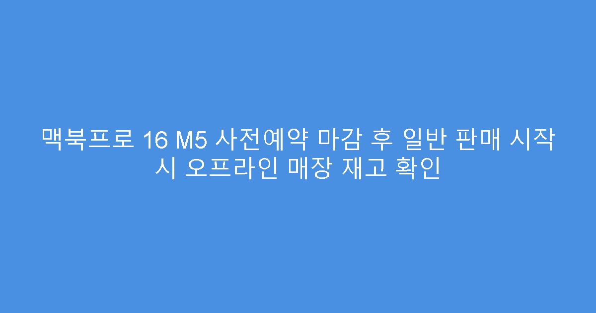 맥북프로 16 M5 사전예약 마감 후 일반 판매 시작 시 오프라인 매장 재고 확인