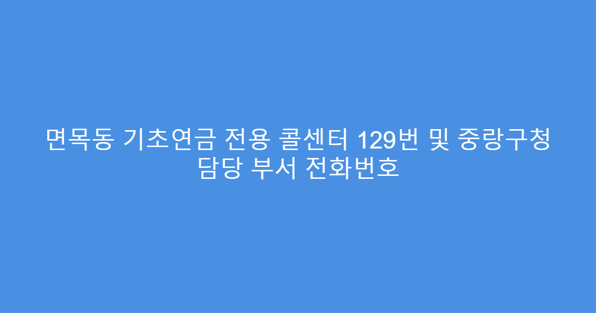 면목동 기초연금 전용 콜센터 129번 및 중랑구청 담당 부서 전화번호