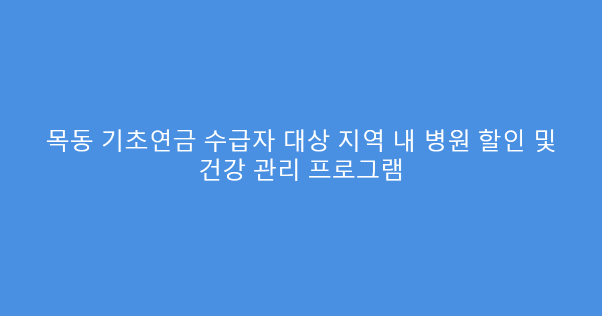 목동 기초연금 수급자 대상 지역 내 병원 할인 및 건강 관리 프로그램