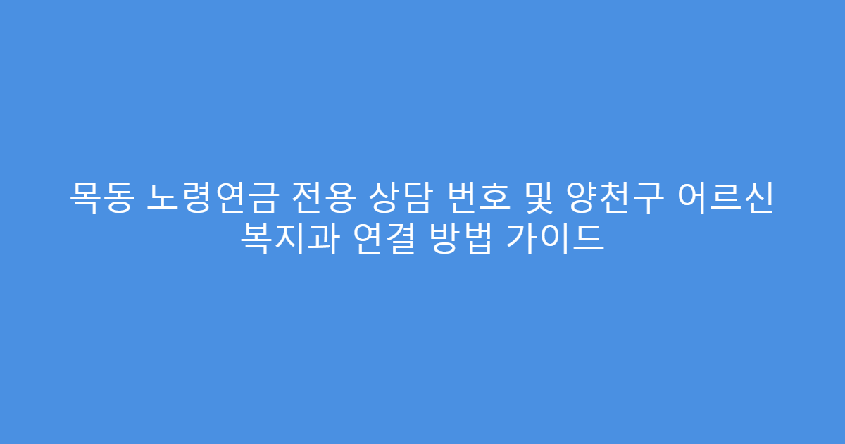 목동 노령연금 전용 상담 번호 및 양천구 어르신 복지과 연결 방법 가이드
