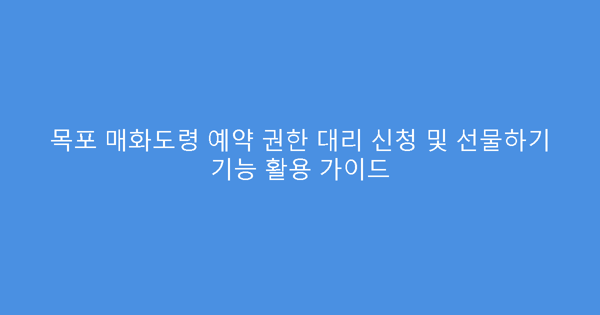 목포 매화도령 예약 권한 대리 신청 및 선물하기 기능 활용 가이드
