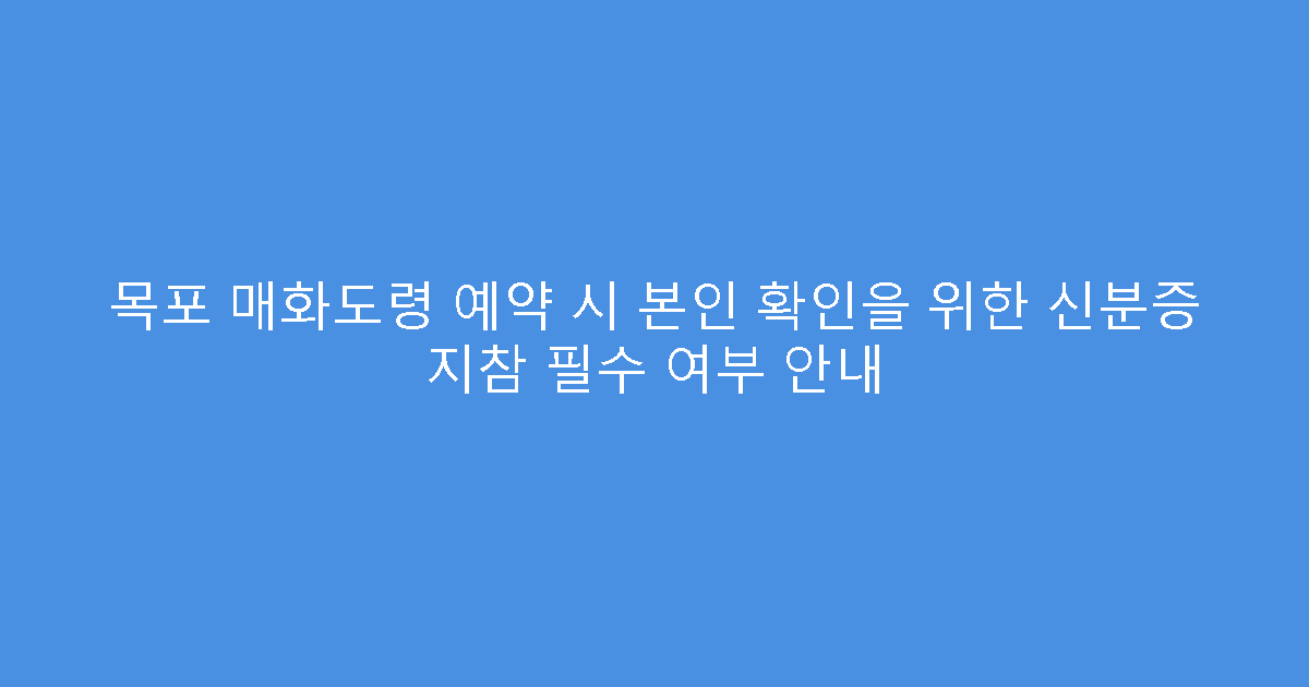 목포 매화도령 예약 시 본인 확인을 위한 신분증 지참 필수 여부 안내